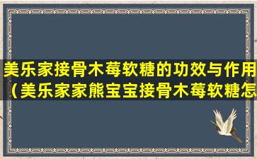 美乐家接骨木莓软糖的功效与作用（美乐家家熊宝宝接骨木莓软糖怎么样）
