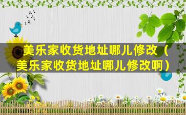 美乐家收货地址哪儿修改（美乐家收货地址哪儿修改啊）