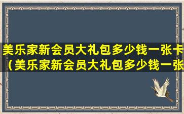 美乐家新会员大礼包多少钱一张卡（美乐家新会员大礼包多少钱一张卡啊）