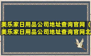 美乐家日用品公司地址查询官网（美乐家日用品公司地址查询官网北京）