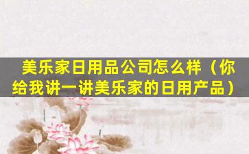 美乐家日用品公司怎么样（你给我讲一讲美乐家的日用产品）