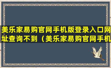 美乐家易购官网手机版登录入口网址查询不到（美乐家易购官网手机版登录入口网址查询不到订单信息）