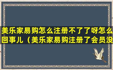 美乐家易购怎么注册不了了呀怎么回事儿（美乐家易购注册了会员没有买过东西就会被扣钱吗）