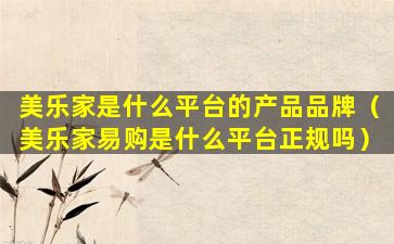 美乐家是什么平台的产品品牌（美乐家易购是什么平台正规吗）