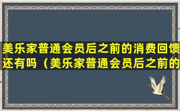 美乐家普通会员后之前的消费回馈还有吗（美乐家普通会员后之前的消费回馈还有吗安全吗）
