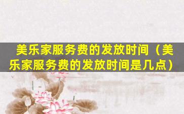 美乐家服务费的发放时间（美乐家服务费的发放时间是几点）