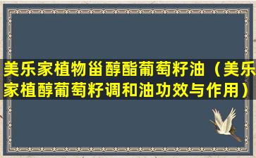 美乐家植物甾醇酯葡萄籽油（美乐家植醇葡萄籽调和油功效与作用）