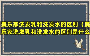 美乐家洗发乳和洗发水的区别（美乐家洗发乳和洗发水的区别是什么）