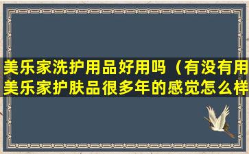 美乐家洗护用品好用吗（有没有用美乐家护肤品很多年的感觉怎么样）