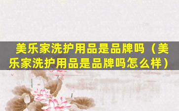 美乐家洗护用品是品牌吗（美乐家洗护用品是品牌吗怎么样）
