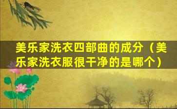 美乐家洗衣四部曲的成分（美乐家洗衣服很干净的是哪个）