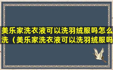 美乐家洗衣液可以洗羽绒服吗怎么洗（美乐家洗衣液可以洗羽绒服吗怎么洗不掉）