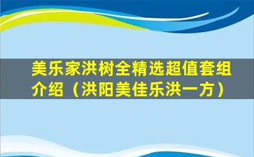 美乐家洪树全精选超值套组介绍（洪阳美佳乐洪一方）