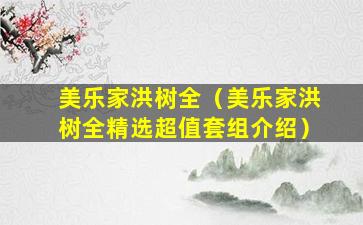 美乐家洪树全（美乐家洪树全精选超值套组介绍）