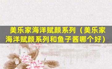 美乐家海洋赋颜系列（美乐家海洋赋颜系列和鱼子酱哪个好）