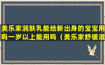 美乐家润肤乳能给新出身的宝宝用吗一岁以上能用吗（美乐家舒缓滋养乳液婴儿湿疹可以用吗）