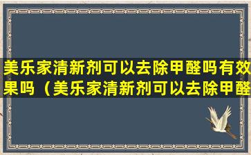 美乐家清新剂可以去除甲醛吗有效果吗（美乐家清新剂可以去除甲醛吗有效果吗知乎）