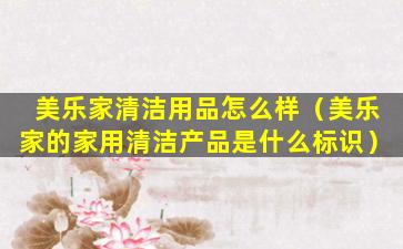 美乐家清洁用品怎么样（美乐家的家用清洁产品是什么标识）