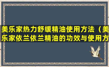 美乐家热力舒缓精油使用方法（美乐家依兰依兰精油的功效与使用方法）