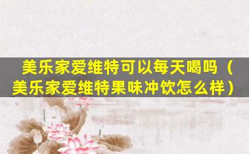 美乐家爱维特可以每天喝吗（美乐家爱维特果味冲饮怎么样）