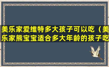 美乐家爱维特多大孩子可以吃（美乐家熊宝宝适合多大年龄的孩子吃）