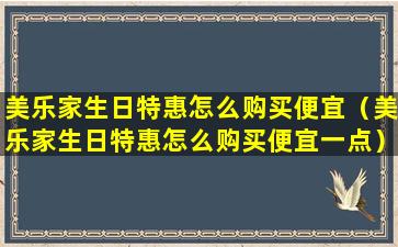 美乐家生日特惠怎么购买便宜（美乐家生日特惠怎么购买便宜一点）