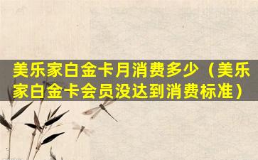 美乐家白金卡月消费多少（美乐家白金卡会员没达到消费标准）