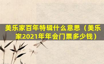 美乐家百年特辑什么意思（美乐家2021年年会门票多少钱）