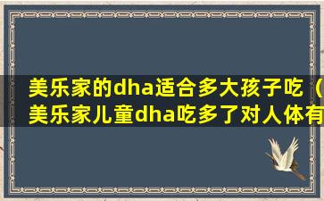 美乐家的dha适合多大孩子吃（美乐家儿童dha吃多了对人体有没有伤害）