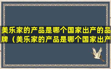 美乐家的产品是哪个国家出产的品牌（美乐家的产品是哪个国家出产的品牌呢）