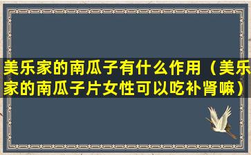 美乐家的南瓜子有什么作用（美乐家的南瓜子片女性可以吃补肾嘛）