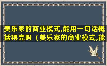 美乐家的商业模式,能用一句话概括得完吗（美乐家的商业模式,能用一句话概括得完吗为什么）