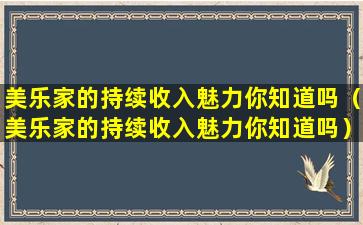 美乐家的持续收入魅力你知道吗（美乐家的持续收入魅力你知道吗）