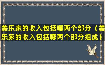 美乐家的收入包括哪两个部分（美乐家的收入包括哪两个部分组成）