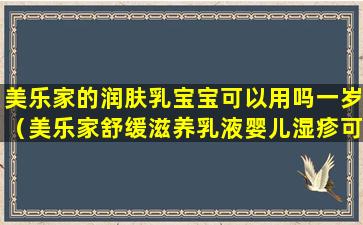 美乐家的润肤乳宝宝可以用吗一岁（美乐家舒缓滋养乳液婴儿湿疹可以用吗）