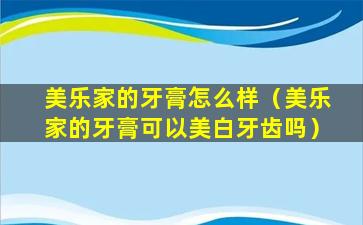 美乐家的牙膏怎么样（美乐家的牙膏可以美白牙齿吗）