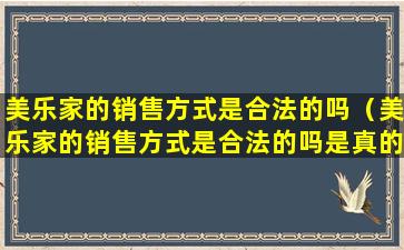 美乐家的销售方式是合法的吗（美乐家的销售方式是合法的吗是真的吗）