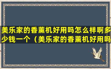 美乐家的香薰机好用吗怎么样啊多少钱一个（美乐家的香薰机好用吗怎么样啊多少钱一个小时）