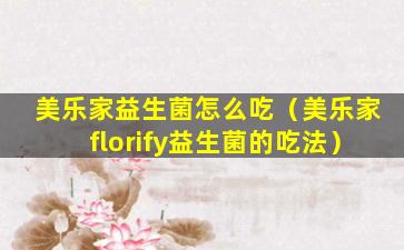 美乐家益生菌怎么吃（美乐家florify益生菌的吃法）