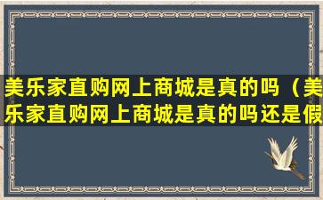美乐家直购网上商城是真的吗（美乐家直购网上商城是真的吗还是假的）