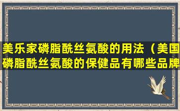 美乐家磷脂酰丝氨酸的用法（美国磷脂酰丝氨酸的保健品有哪些品牌）