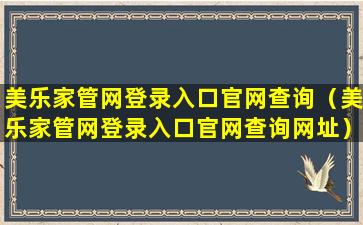 美乐家管网登录入口官网查询（美乐家管网登录入口官网查询网址）