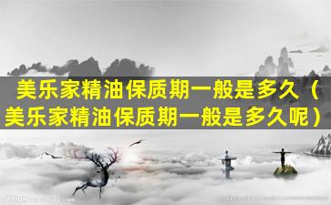 美乐家精油保质期一般是多久（美乐家精油保质期一般是多久呢）