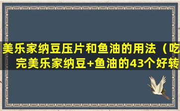 美乐家纳豆压片和鱼油的用法（吃完美乐家纳豆+鱼油的43个好转反应）