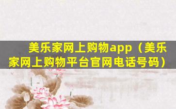 美乐家网上购物app（美乐家网上购物平台官网电话号码）