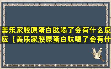 美乐家胶原蛋白肽喝了会有什么反应（美乐家胶原蛋白肽喝了会有什么反应嘛）