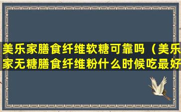 美乐家膳食纤维软糖可靠吗（美乐家无糖膳食纤维粉什么时候吃最好）