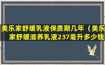 美乐家舒缓乳液保质期几年（美乐家舒缓滋养乳液237毫升多少钱）