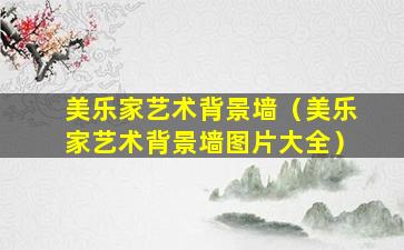 美乐家艺术背景墙（美乐家艺术背景墙图片大全）