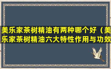 美乐家茶树精油有两种哪个好（美乐家茶树精油六大特性作用与功效）